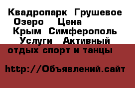 Квадропарк “Грушевое Озеро“ › Цена ­ 1 700 - Крым, Симферополь Услуги » Активный отдых,спорт и танцы   